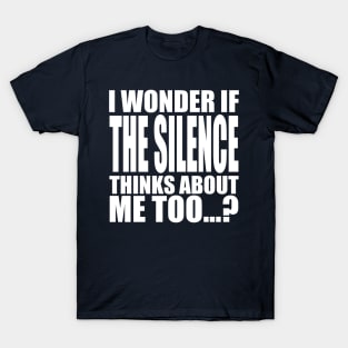 i wonder if the Silence thinks about me too T-Shirt